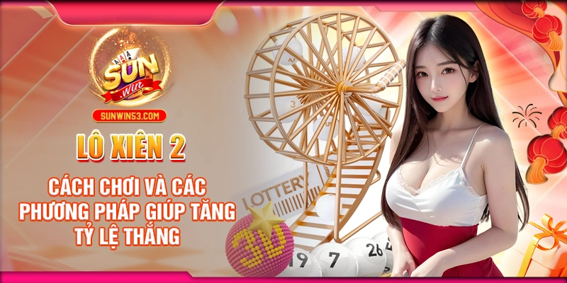 lo-xien-2-cach-choi-va-cac-phuong-phap-giup-tang-ty-le-thang