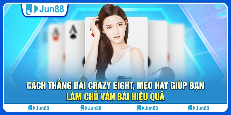 Cách thắng bài Crazy Eight, mẹo hay giúp bạn làm chủ ván bài hiệu quả