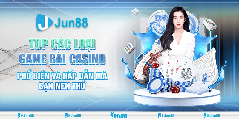 Trải nghiệm ngay cùng Jun88 với các loại game bài casino phổ biến nhất