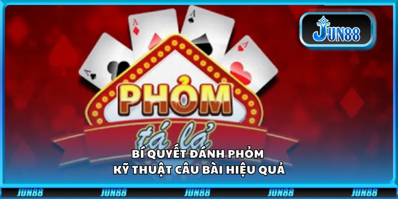 Bí quyết đánh phỏm – Kỹ thuật câu bài hiệu quả